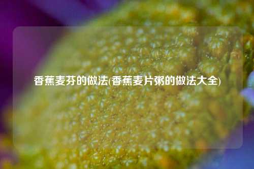 香蕉麦芬的做法(香蕉麦片粥的做法大全)